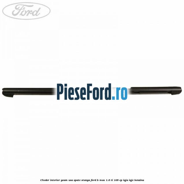 Cheder interior geam usa spate stanga Ford B-Max 1.6 Ti 105 cp Cheder interior geam usa spate stanga Ford B-Max 1.6 Ti 105 cp IQJA, IQJC benzina