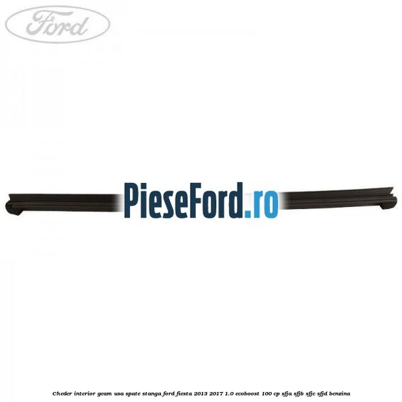 Cheder interior geam usa spate stanga Ford Fiesta 2013-2017 1.0 EcoBoost 100 cp SFJA, SFJB, SFJC, SFJD benzina