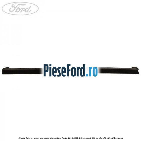 Cheder interior geam usa spate stanga Ford Fiesta 2013-2017 1.0 EcoBoost 100 cp SFJA, SFJB, SFJC, SFJD benzina