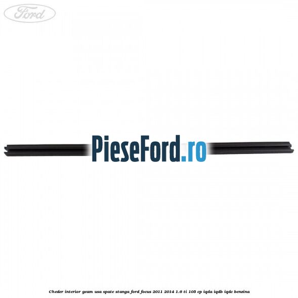 Cheder interior geam usa spate stanga Ford Focus 2011-2014 1.6 Ti 105 cp IQDA, IQDB, IQDC benzina