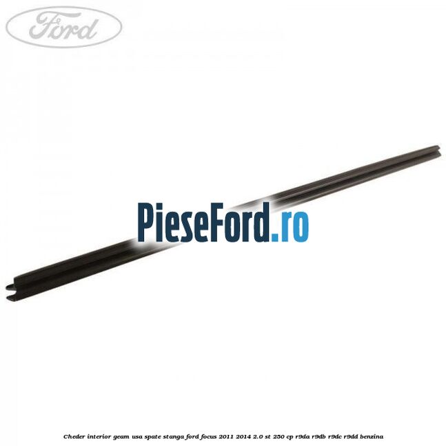 Cheder interior geam usa spate stanga Ford Focus 2011-2014 2.0 ST 250 cp R9DA, R9DB, R9DC, R9DD benzina