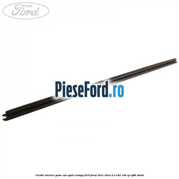 Cheder interior geam usa spate stanga Ford Focus 2011-2014 2.0 TDCi 140 cp Cheder interior geam usa spate stanga Ford Focus 2011-2014 2.0 TDCi 140 cp UFDB diesel