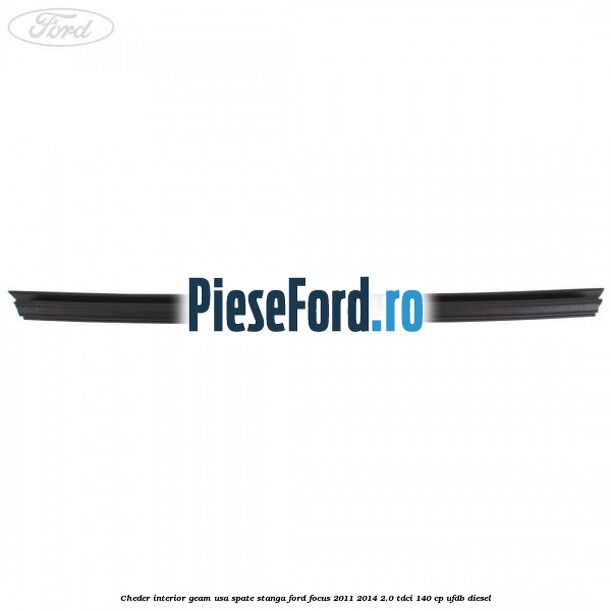 Cheder interior geam usa spate stanga Ford Focus 2011-2014 2.0 TDCi 140 cp Cheder interior geam usa spate stanga Ford Focus 2011-2014 2.0 TDCi 140 cp UFDB diesel