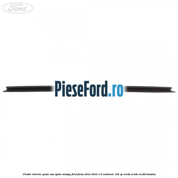 Cheder interior geam usa spate stanga Ford Focus 2014-2018 1.0 EcoBoost 125 cp M1DA, M1DC, M1DD benzina