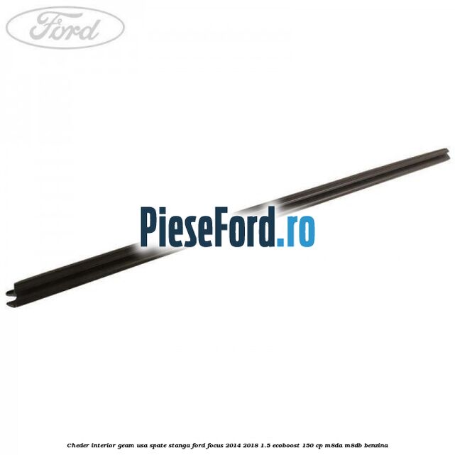 Cheder interior geam usa spate stanga Ford Focus 2014-2018 1.5 EcoBoost 150 cp Cheder interior geam usa spate stanga Ford Focus 2014-2018 1.5 EcoBoost 150 cp M8DA, M8DB benzina