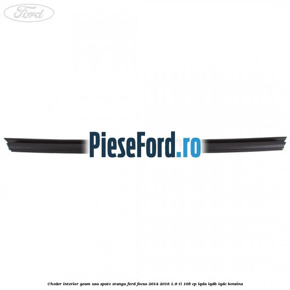 Cheder interior geam usa spate stanga Ford Focus 2014-2018 1.6 Ti 105 cp Cheder interior geam usa spate stanga Ford Focus 2014-2018 1.6 Ti 105 cp IQDA, IQDB, IQDC benzina