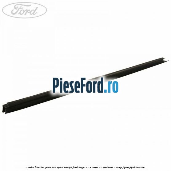 Cheder interior geam usa spate stanga Ford Kuga 2013-2016 1.6 EcoBoost 150 cp JQMA, JQMB benzina
