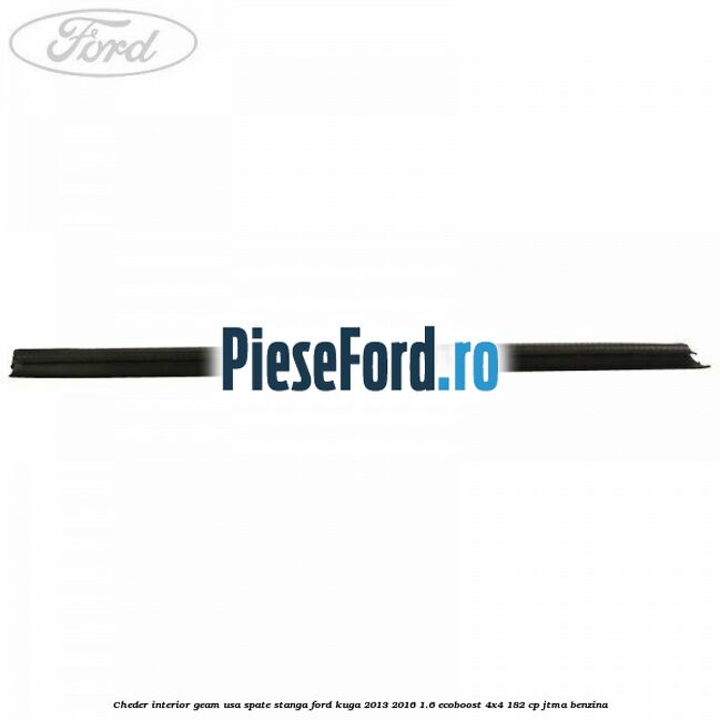 Cheder interior geam usa spate stanga Ford Kuga 2013-2016 1.6 EcoBoost 4x4 182 cp JTMA benzina
