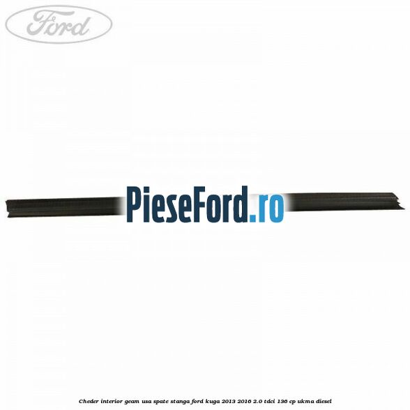Cheder interior geam usa spate stanga Ford Kuga 2013-2016 2.0 TDCi 136 cp UKMA diesel