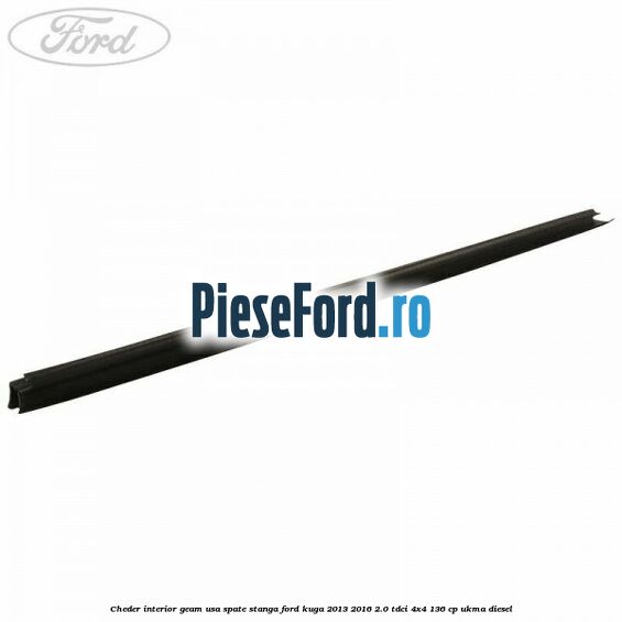 Cheder interior geam usa spate stanga Ford Kuga 2013-2016 2.0 TDCi 4x4 136 cp UKMA diesel