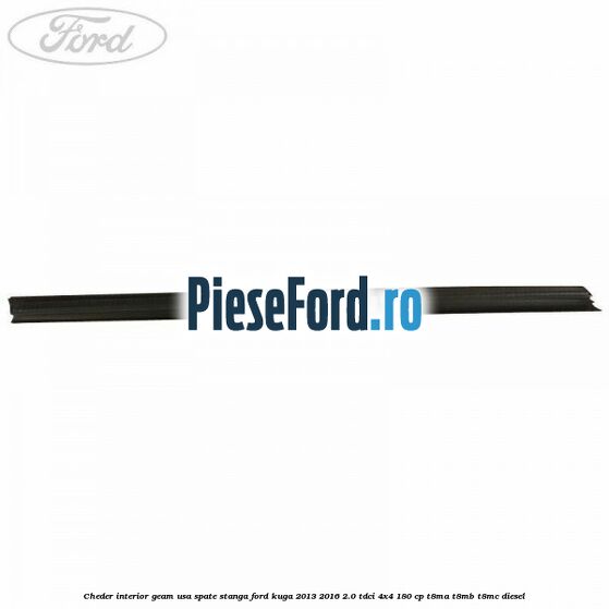 Cheder interior geam usa spate stanga Ford Kuga 2013-2016 2.0 TDCi 4x4 180 cp T8MA, T8MB, T8MC diesel