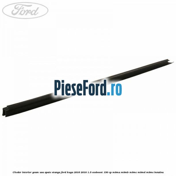 Cheder interior geam usa spate stanga Ford Kuga 2016-2018 1.5 EcoBoost 150 cp M8MA, M8MB, M8MC, M8MD, M8ME benzina
