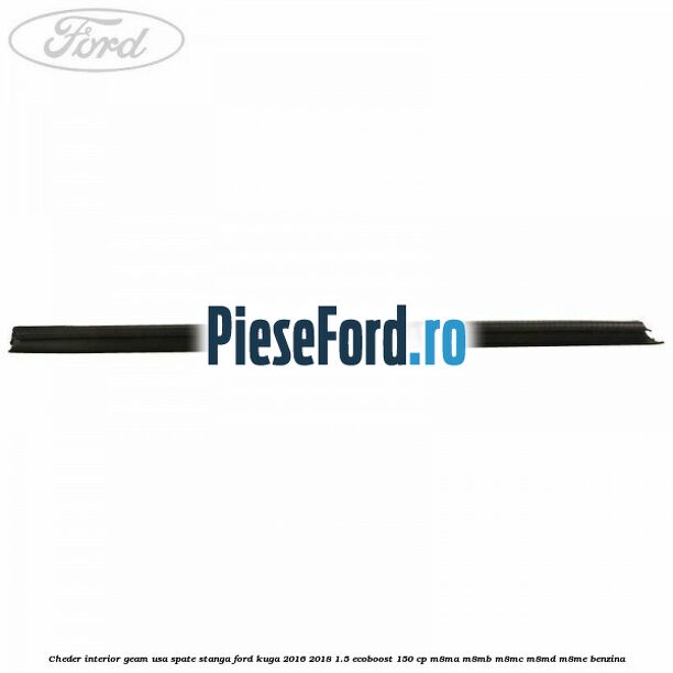 Cheder interior geam usa spate stanga Ford Kuga 2016-2018 1.5 EcoBoost 150 cp M8MA, M8MB, M8MC, M8MD, M8ME benzina