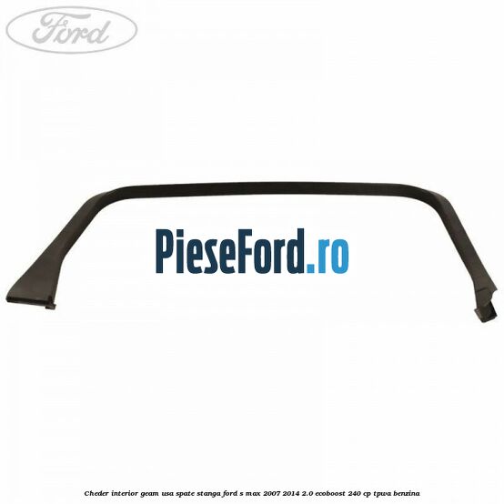 Cheder interior geam usa spate stanga Ford S-Max 2007-2014 2.0 EcoBoost 240 cp TPWA benzina