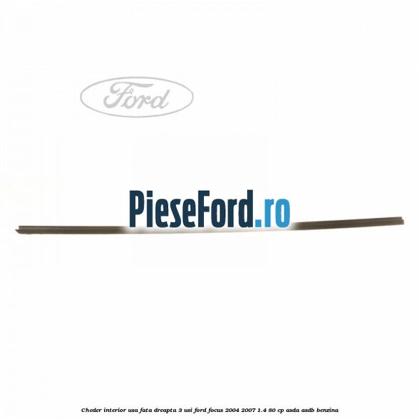 Cheder interior usa fata dreapta 3 usi Ford Focus 2004-2007 1.4 80 cp ASDA, ASDB benzina