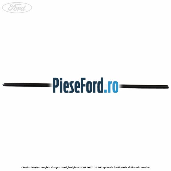 Cheder interior usa fata dreapta 3 usi Ford Focus 2004-2007 1.6 100 cp HWDA, HWDB, SHDA, SHDB, SHDC benzina