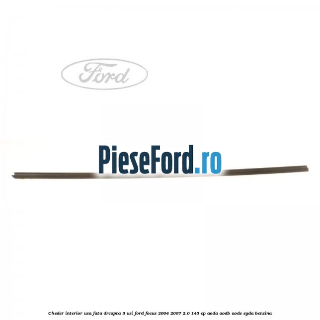 Cheder interior usa fata dreapta 3 usi Ford Focus 2004-2007 2.0 145 cp Cheder interior usa fata dreapta 3 usi Ford Focus 2004-2007 2.0 145 cp AODA, AODB, AODE, SYDA benzina