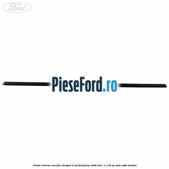 Cheder interior usa fata dreapta 3 usi Ford Focus 2008-2011 1.4 80 cp Cheder interior usa fata dreapta 3 usi Ford Focus 2008-2011 1.4 80 cp ASDA, ASDB benzina