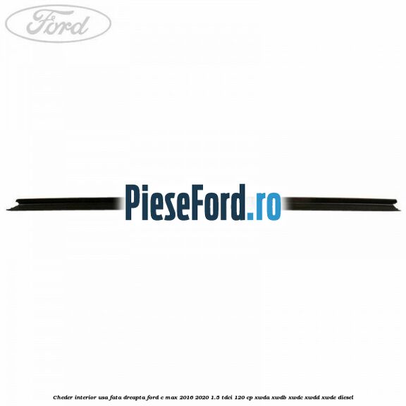 Cheder interior usa fata dreapta Ford C-Max 2016-2020 1.5 TDCi 120 cp XWDA, XWDB, XWDC, XWDD, XWDE diesel