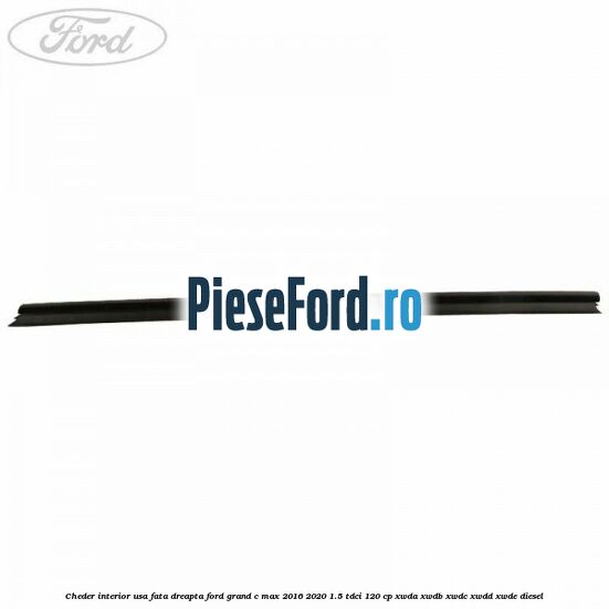 Cheder interior usa fata dreapta Ford Grand C-Max 2016-2020 1.5 TDCi 120 cp Cheder interior usa fata dreapta Ford Grand C-Max 2016-2020 1.5 TDCi 120 cp XWDA, XWDB, XWDC, XWDD, XWDE diesel