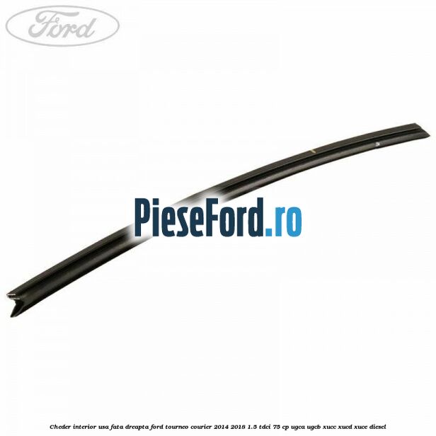 Cheder interior usa fata dreapta Ford Tourneo Courier 2014-2018 1.5 TDCi 75 cp Cheder interior usa fata dreapta Ford Tourneo Courier 2014-2018 1.5 TDCi 75 cp UGCA, UGCB, XUCC, XUCD, XUCE diesel