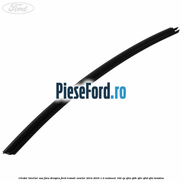 Cheder interior usa fata dreapta Ford Transit Courier 2014-2018 1.0 EcoBoost 100 cp Cheder interior usa fata dreapta Ford Transit Courier 2014-2018 1.0 EcoBoost 100 cp SFCA, SFCB, SFCC, SFCD, SFCE benzina
