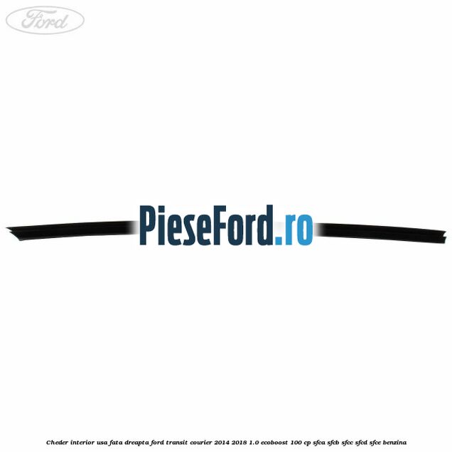Cheder interior usa fata dreapta Ford Transit Courier 2014-2018 1.0 EcoBoost 100 cp Cheder interior usa fata dreapta Ford Transit Courier 2014-2018 1.0 EcoBoost 100 cp SFCA, SFCB, SFCC, SFCD, SFCE benzina