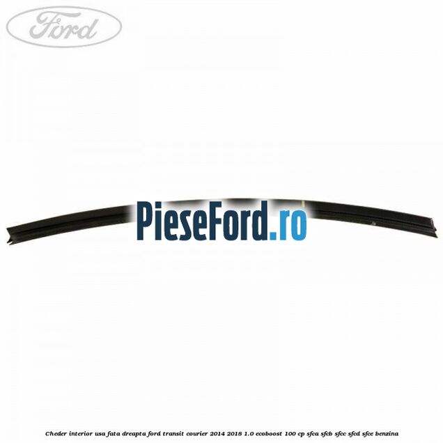 Cheder interior usa fata dreapta Ford Transit Courier 2014-2018 1.0 EcoBoost 100 cp Cheder interior usa fata dreapta Ford Transit Courier 2014-2018 1.0 EcoBoost 100 cp SFCA, SFCB, SFCC, SFCD, SFCE benzina