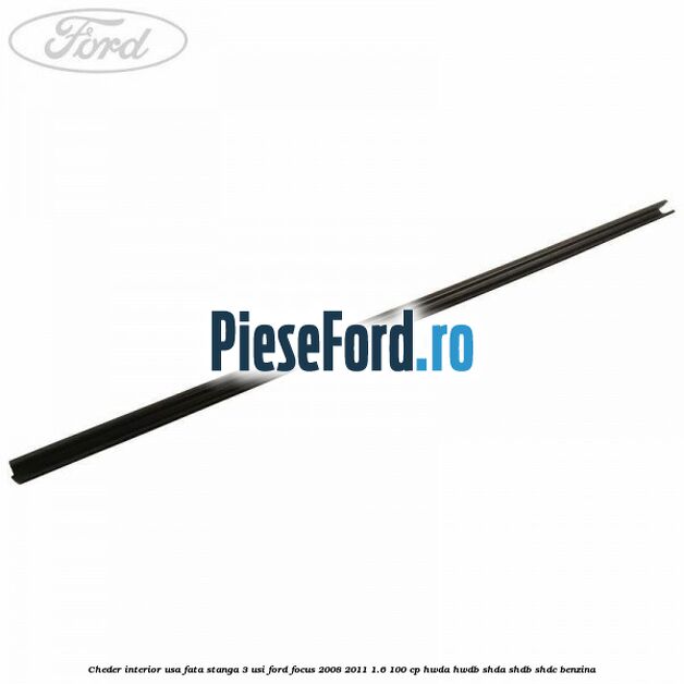 Cheder interior usa fata stanga 3 usi Ford Focus 2008-2011 1.6 100 cp Cheder interior usa fata stanga 3 usi Ford Focus 2008-2011 1.6 100 cp HWDA, HWDB, SHDA, SHDB, SHDC benzina