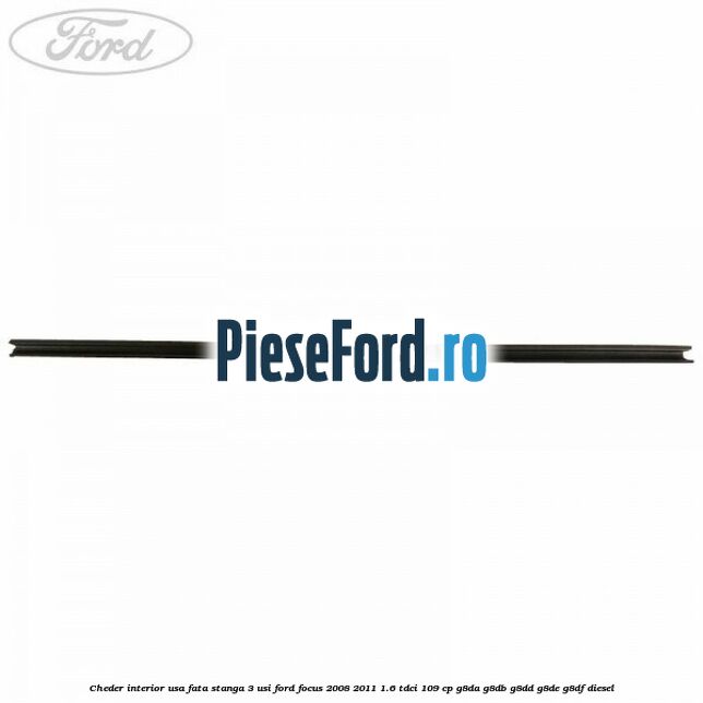 Cheder interior usa fata stanga 3 usi Ford Focus 2008-2011 1.6 TDCi 109 cp Cheder interior usa fata stanga 3 usi Ford Focus 2008-2011 1.6 TDCi 109 cp G8DA, G8DB, G8DD, G8DE, G8DF diesel