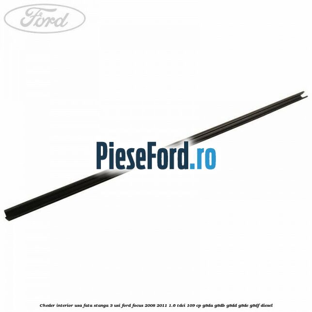 Cheder interior usa fata stanga 3 usi Ford Focus 2008-2011 1.6 TDCi 109 cp Cheder interior usa fata stanga 3 usi Ford Focus 2008-2011 1.6 TDCi 109 cp G8DA, G8DB, G8DD, G8DE, G8DF diesel