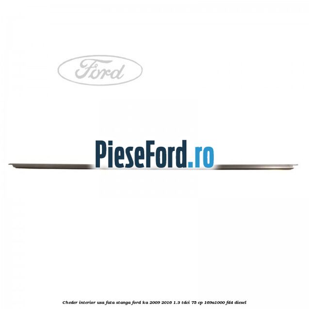 Cheder interior usa fata stanga Ford Ka 2009-2016 1.3 TDCi 75 cp 169A1000, FD4 diesel