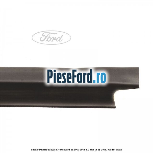 Cheder interior usa fata stanga Ford Ka 2009-2016 1.3 TDCi 75 cp 169A1000, FD4 diesel