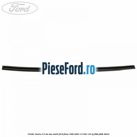 Cheder luneta 3/5 usi sau combi Ford Focus 1998-2004 1.8 TDCi 115 cp F9DA, F9DB diesel