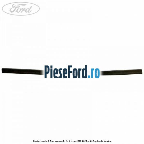 Cheder luneta 3/5 usi sau combi Ford Focus 1998-2004 RS 215 cp HMDA benzina