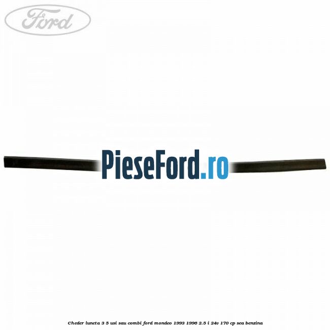Cheder luneta 3/5 usi sau combi Ford Mondeo 1993-1996 2.5 i 24V 170 cp SEA benzina