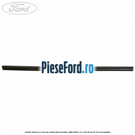 Cheder luneta 3/5 usi sau combi Ford Mondeo 1996-2000 1.6 i 16V 95 cp L1L, L1N, L1Q benzina