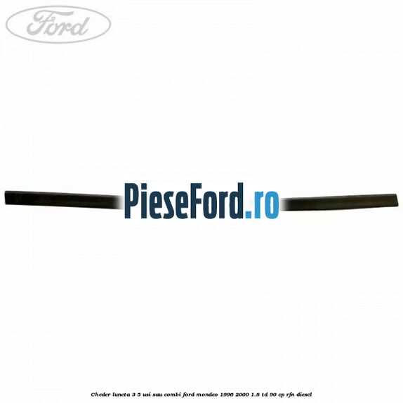 Cheder luneta 3/5 usi sau combi Ford Mondeo 1996-2000 1.8 TD 90 cp RFN diesel