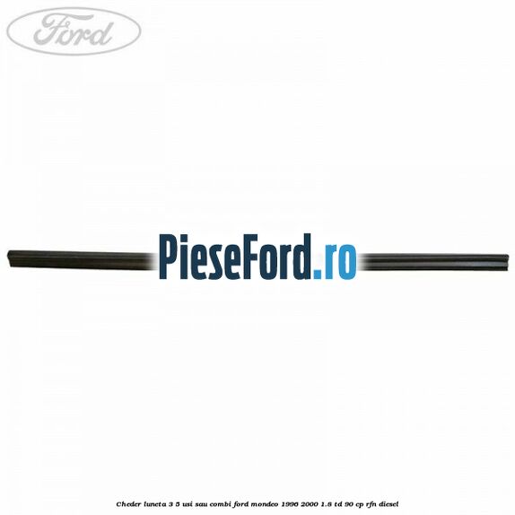 Cheder luneta 3/5 usi sau combi Ford Mondeo 1996-2000 1.8 TD 90 cp RFN diesel