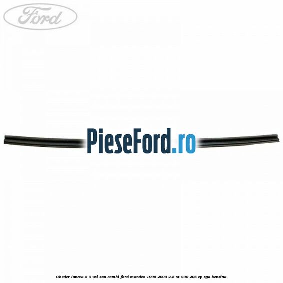Cheder luneta 3/5 usi sau combi Ford Mondeo 1996-2000 2.5 ST 200 205 cp SGA benzina
