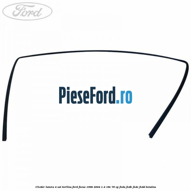 Cheder luneta 4 usi berlina Ford Focus 1998-2004 1.4 16V 75 cp Cheder luneta 4 usi berlina Ford Focus 1998-2004 1.4 16V 75 cp FXDA, FXDB, FXDC, FXDD benzina