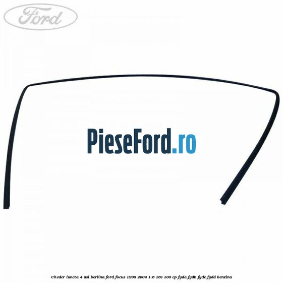 Cheder luneta 4 usi berlina Ford Focus 1998-2004 1.6 16V 100 cp FYDA, FYDB, FYDC, FYDD benzina