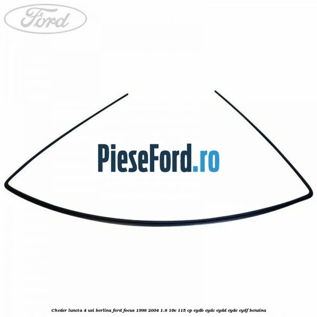 Cheder luneta 4 usi berlina Ford Focus 1998-2004 1.8 16V 115 cp EYDB, EYDC, EYDD, EYDE, EYDF benzina