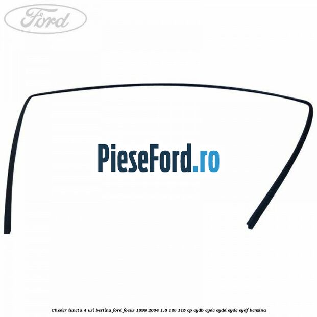 Cheder luneta 4 usi berlina Ford Focus 1998-2004 1.8 16V 115 cp EYDB, EYDC, EYDD, EYDE, EYDF benzina