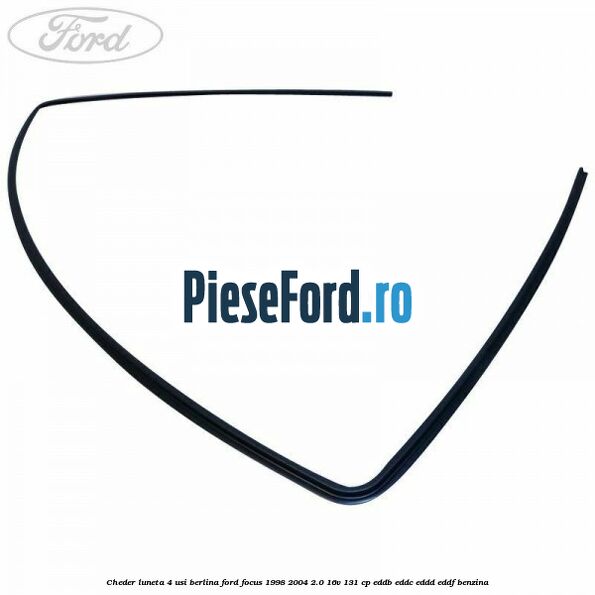 Cheder luneta 4 usi berlina Ford Focus 1998-2004 2.0 16V 131 cp EDDB, EDDC, EDDD, EDDF benzina