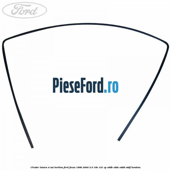 Cheder luneta 4 usi berlina Ford Focus 1998-2004 2.0 16V 131 cp Cheder luneta 4 usi berlina Ford Focus 1998-2004 2.0 16V 131 cp EDDB, EDDC, EDDD, EDDF benzina