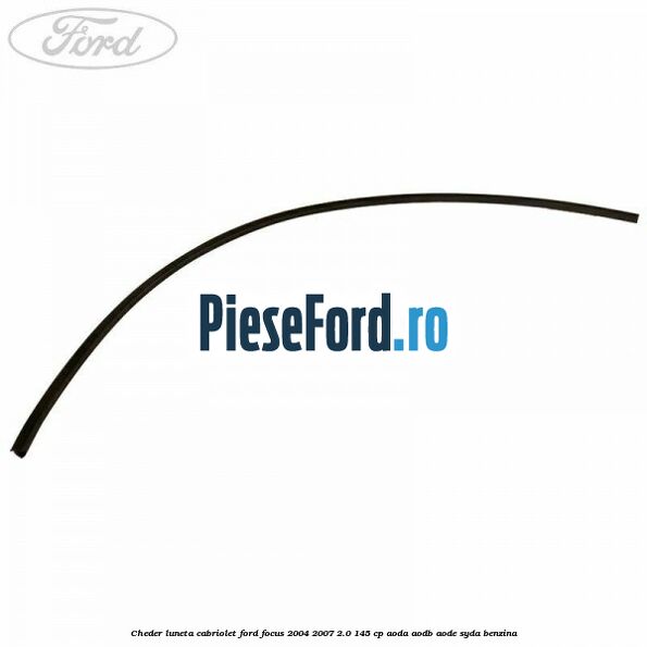 Cheder luneta cabriolet Ford Focus 2004-2007 2.0 145 cp AODA, AODB, AODE, SYDA benzina