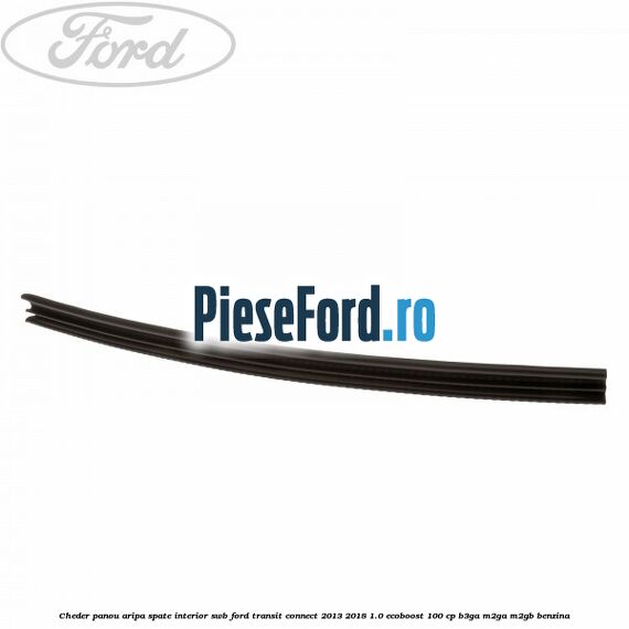 Cheder panou aripa spate interior SWB Ford Transit Connect 2013-2018 1.0 EcoBoost 100 cp B3GA, M2GA, M2GB benzina
