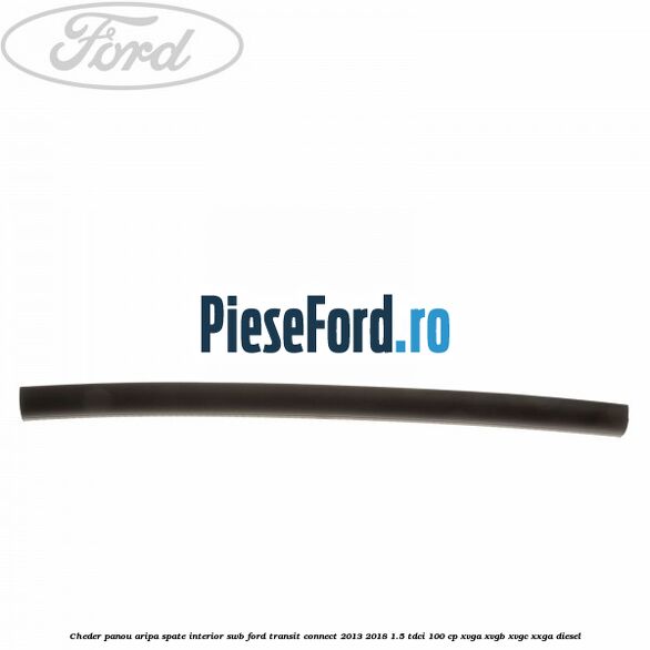 Cheder panou aripa spate interior SWB Ford Transit Connect 2013-2018 1.5 TDCi 100 cp XVGA, XVGB, XVGC, XXGA diesel
