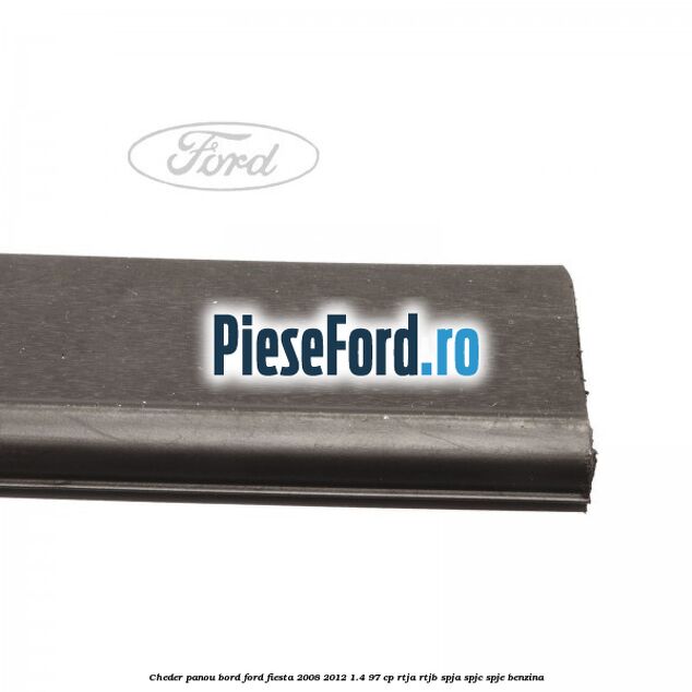 Cheder panou bord Ford Fiesta 2008-2012 1.4 97 cp RTJA, RTJB, SPJA, SPJC, SPJE benzina